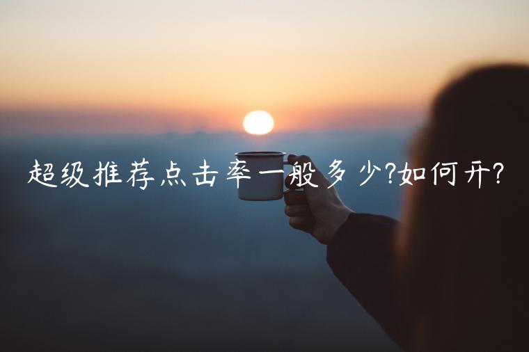 超級(jí)推薦點(diǎn)擊率一般多少?如何開(kāi)?